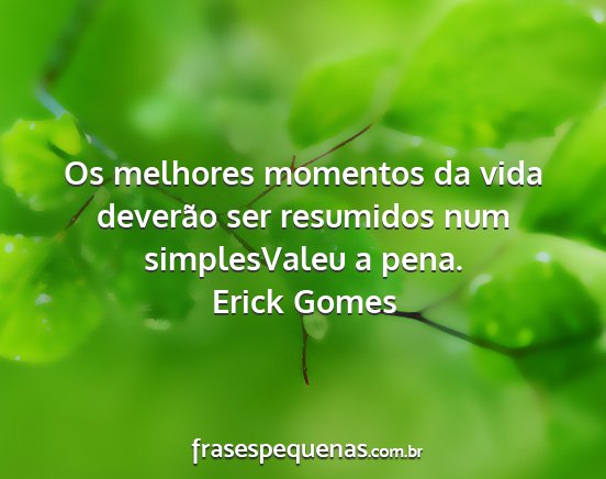 Erick Gomes - Os melhores momentos da vida deverão ser...
