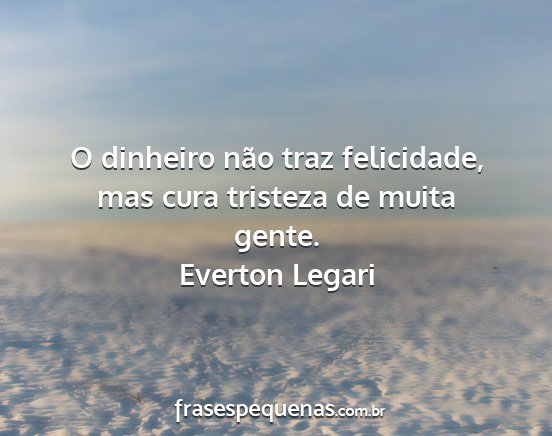 Everton Legari - O dinheiro não traz felicidade, mas cura...