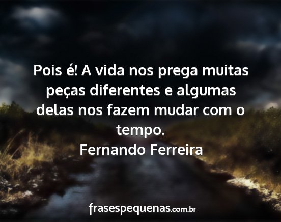 Fernando Ferreira - Pois é! A vida nos prega muitas peças...