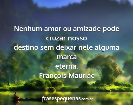 François Mauriac - Nenhum amor ou amizade pode cruzar nosso destino...