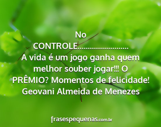 Geovani Almeida de Menezes - No CONTROLE......................... A vida é um...