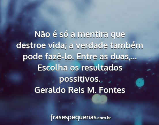 Geraldo Reis M. Fontes - Não é só a mentira que destroe vida; a verdade...