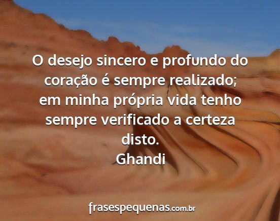 Ghandi - O desejo sincero e profundo do coração é...