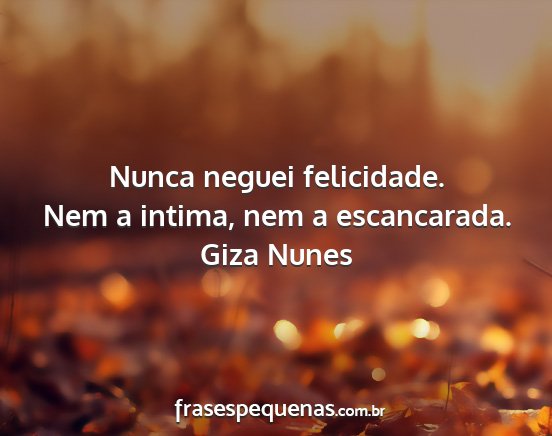 Giza Nunes - Nunca neguei felicidade. Nem a intima, nem a...