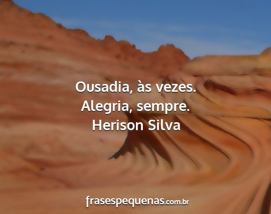 Herison Silva - Ousadia, às vezes. Alegria, sempre....