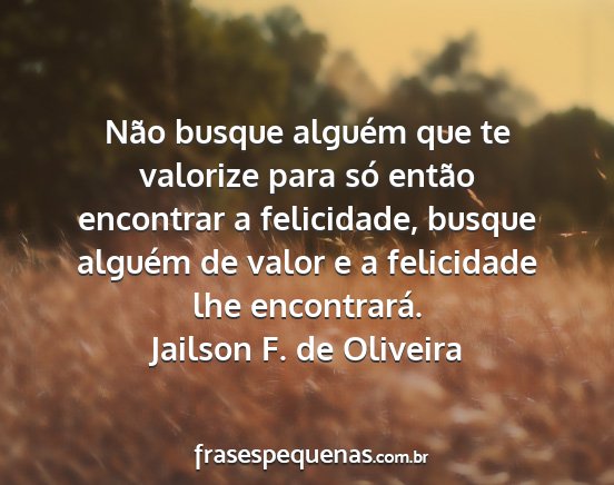 Jailson F. de Oliveira - Não busque alguém que te valorize para só...