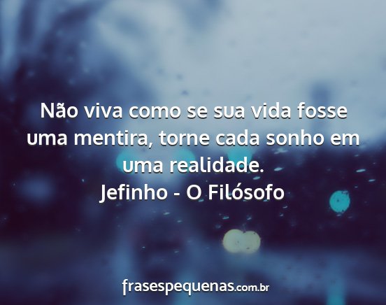 Jefinho - O Filósofo - Não viva como se sua vida fosse uma mentira,...