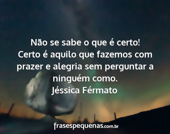 Jéssica Férmato - Não se sabe o que é certo! Certo é aquilo que...