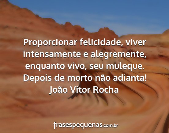 João Vitor Rocha - Proporcionar felicidade, viver intensamente e...
