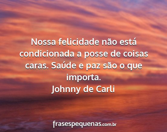 Johnny de Carli - Nossa felicidade não está condicionada a posse...