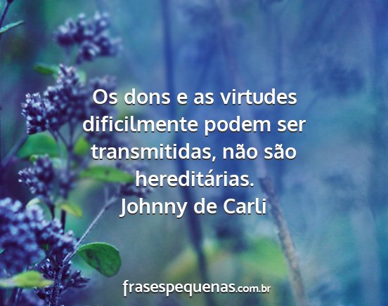 Johnny de Carli - Os dons e as virtudes dificilmente podem ser...