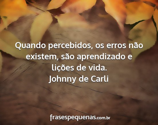 Johnny de Carli - Quando percebidos, os erros não existem, são...