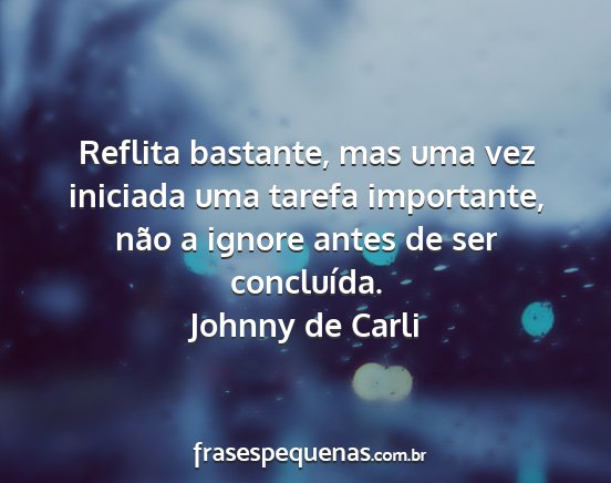 Johnny de Carli - Reflita bastante, mas uma vez iniciada uma tarefa...