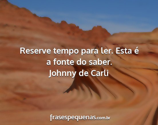 Johnny de Carli - Reserve tempo para ler. Esta é a fonte do saber....