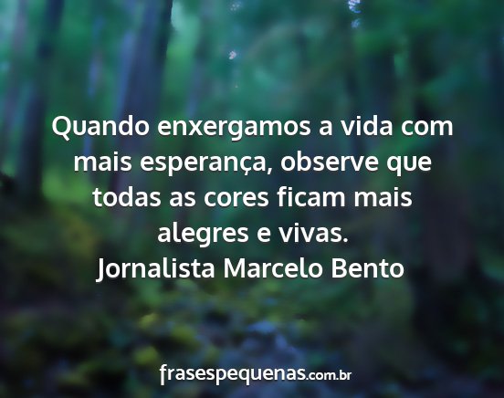 Jornalista Marcelo Bento - Quando enxergamos a vida com mais esperança,...