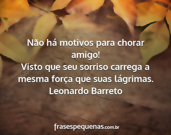 Leonardo Barreto - Não há motivos para chorar amigo! Visto que seu...