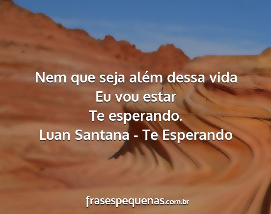 Luan Santana - Te Esperando - Nem que seja além dessa vida Eu vou estar Te...