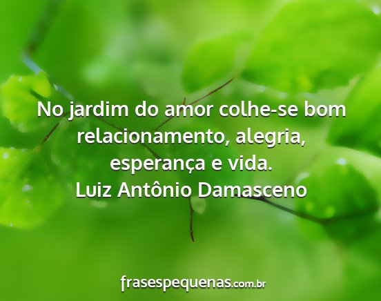 Luiz Antônio Damasceno - No jardim do amor colhe-se bom relacionamento,...