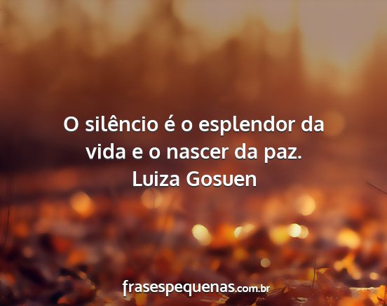 Luiza Gosuen - O silêncio é o esplendor da vida e o nascer da...
