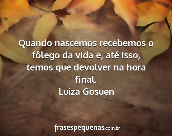 Luiza Gosuen - Quando nascemos recebemos o fôlego da vida e,...