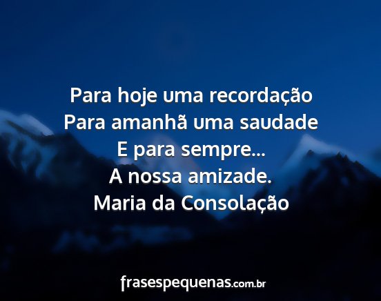 Maria da Consolação - Para hoje uma recordação Para amanhã uma...