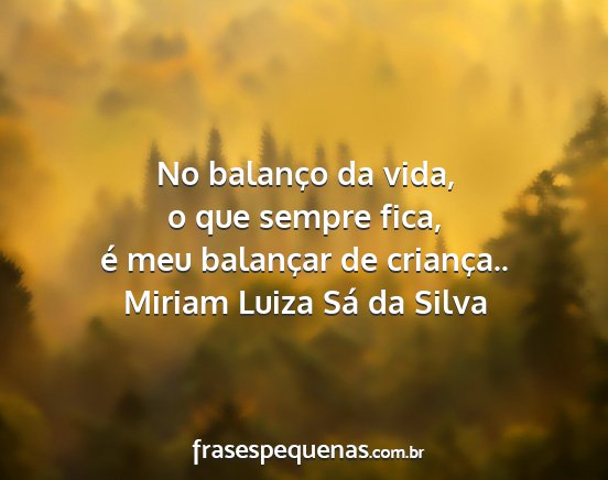 Miriam Luiza Sá da Silva - No balanço da vida, o que sempre fica, é meu...