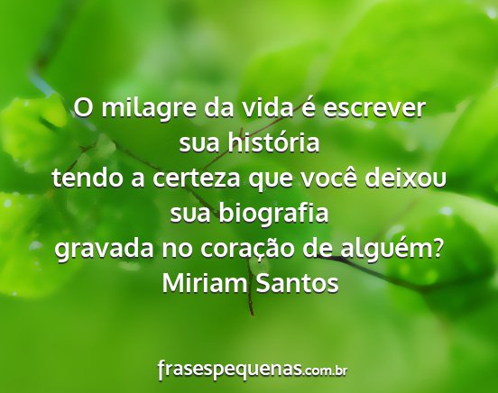 Miriam Santos - O milagre da vida é escrever sua história tendo...