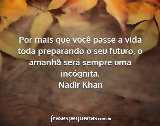 Nadir Khan - Por mais que você passe a vida toda preparando o...