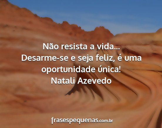 Natali Azevedo - Não resista a vida... Desarme-se e seja feliz,...