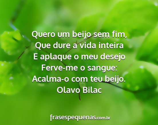 Olavo Bilac - Quero um beijo sem fim, Que dure a vida inteira E...