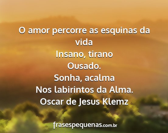 Oscar de Jesus Klemz - O amor percorre as esquinas da vida Insano,...