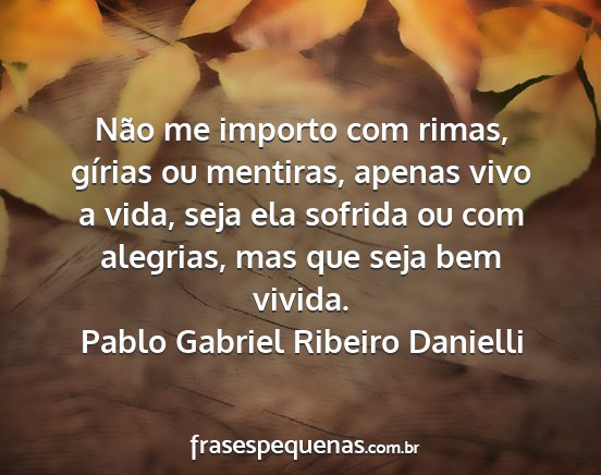 Pablo Gabriel Ribeiro Danielli - Não me importo com rimas, gírias ou mentiras,...