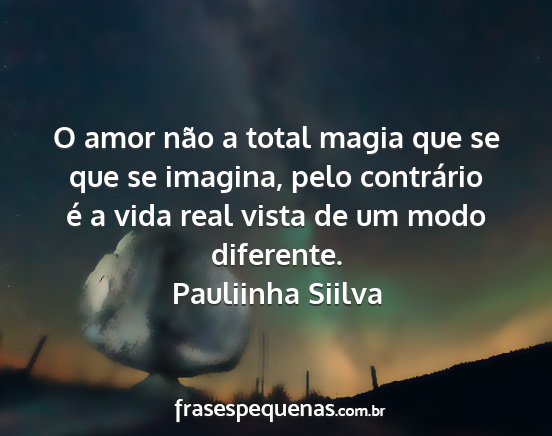 Pauliinha Siilva - O amor não a total magia que se que se imagina,...