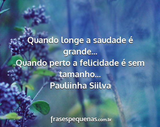 Pauliinha Siilva - Quando longe a saudade é grande... Quando perto...