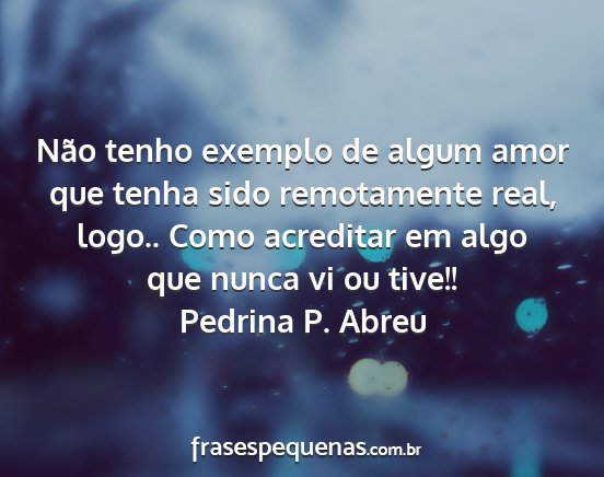 Pedrina P. Abreu - Não tenho exemplo de algum amor que tenha sido...