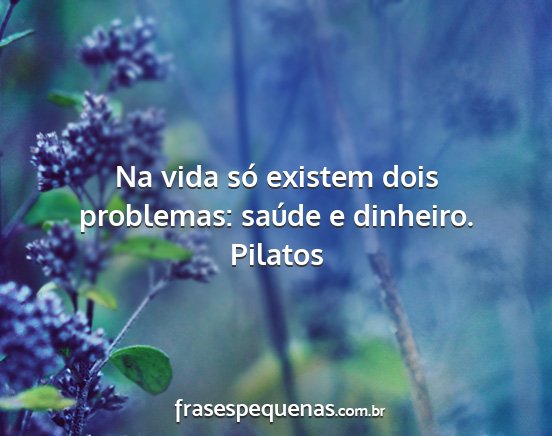 Pilatos - Na vida só existem dois problemas: saúde e...