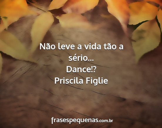 Priscila Figlie - Não leve a vida tão a sério... Dance!?...