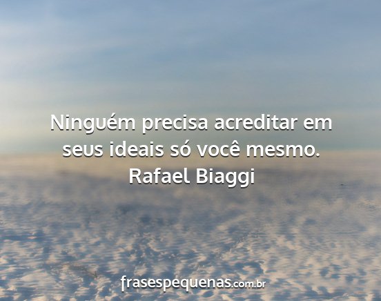 Rafael Biaggi - Ninguém precisa acreditar em seus ideais só...