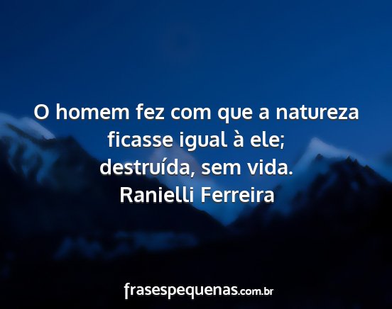 Ranielli Ferreira - O homem fez com que a natureza ficasse igual à...