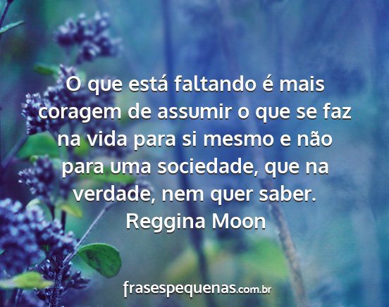 Reggina Moon - O que está faltando é mais coragem de assumir o...