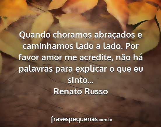 Renato Russo - Quando choramos abraçados e caminhamos lado a...