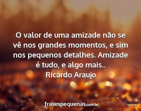 Ricardo Araujo - O valor de uma amizade não se vê nos grandes...
