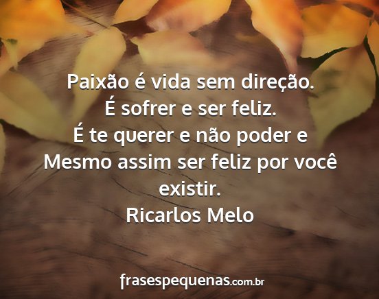 Ricarlos Melo - Paixão é vida sem direção. É sofrer e ser...