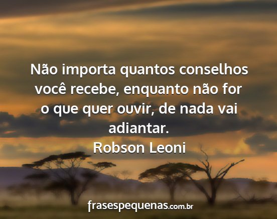 Robson Leoni - Não importa quantos conselhos você recebe,...