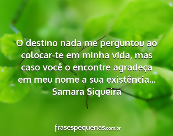 Samara Siqueira - O destino nada me perguntou ao colocar-te em...