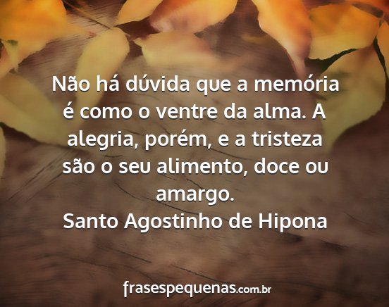 Santo Agostinho de Hipona - Não há dúvida que a memória é como o ventre...