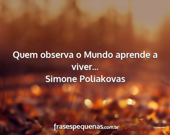 Simone Poliakovas - Quem observa o Mundo aprende a viver......