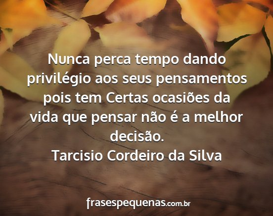 Tarcisio Cordeiro da Silva - Nunca perca tempo dando privilégio aos seus...