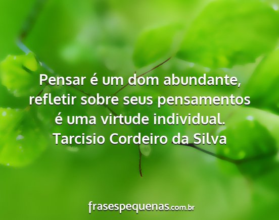 Tarcisio Cordeiro da Silva - Pensar é um dom abundante, refletir sobre seus...
