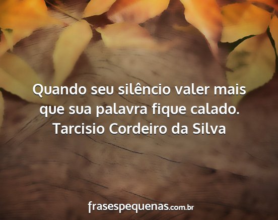 Tarcisio Cordeiro da Silva - Quando seu silêncio valer mais que sua palavra...